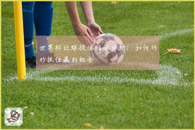 世界杯让球投注赔率分析：如何巧妙抓住赢利机会
