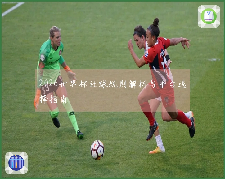 2026世界杯让球规则解析与平台选择指南