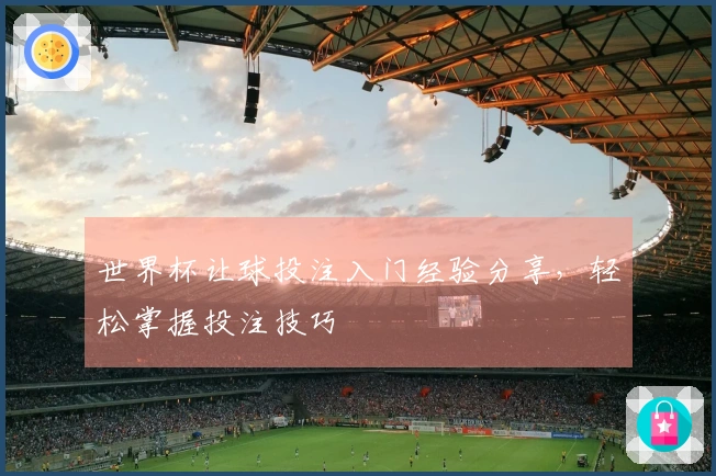 世界杯让球投注入门经验分享，轻松掌握投注技巧