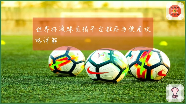 世界杯滚球竞猜平台推荐与使用攻略详解
