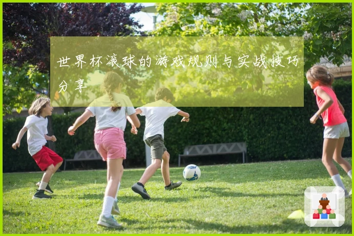 世界杯滚球的游戏规则与实战技巧分享