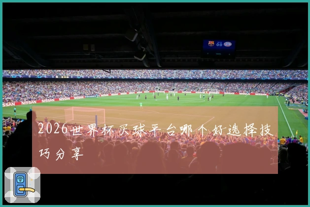 2026世界杯买球平台哪个好选择技巧分享