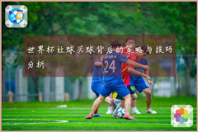 世界杯让球买球背后的策略与技巧分析
